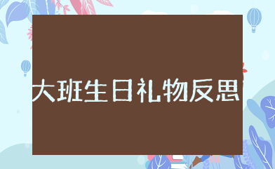 大班生日礼物反思 大班教学生日礼物教案反思