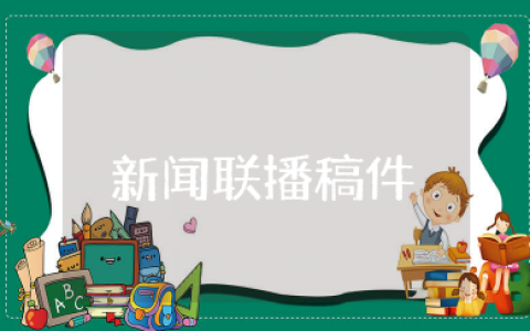 新闻联播稿件文字稿 新闻播报稿范文精选