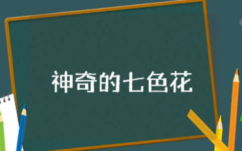 《神奇的七色花》大班教案精选范文 《神奇的七色花》幼儿园优秀教学设计汇总