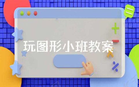 玩图形小班教案优质精选 幼儿小班玩图形教案及反思总结