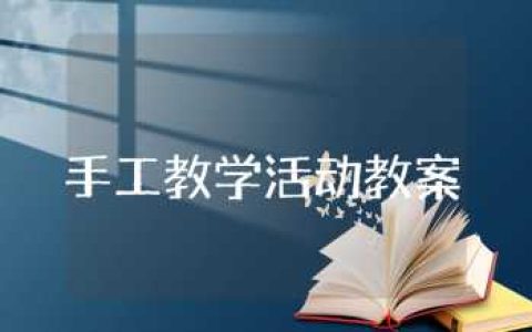 手工教学活动教案精选范文 手工课教学设计汇总
