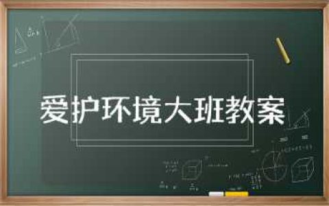爱护环境大班教案及反思 爱护环境大班教案模板精选