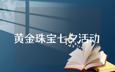 黄金珠宝七夕活动方案经典案例 黄金珠宝七夕主题活动方案精选