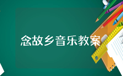 念故乡音乐教案与反思  念故乡音乐优秀教案通用