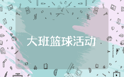 幼儿园大班篮球活动教案设计大全 大班篮球活动教案及反思通用
