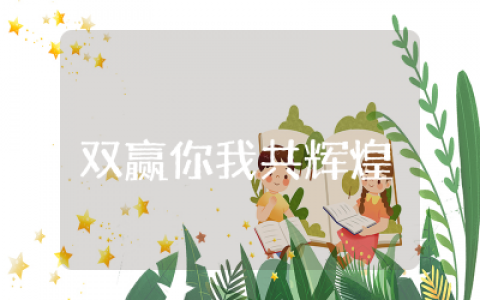 双赢你我共辉煌的素材摘抄  双赢你我共辉煌的作文素材通用