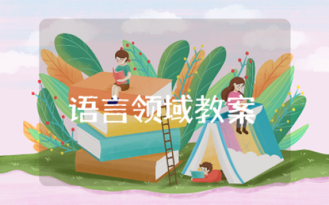 语言领域中班教案精选范文 语言领域幼儿园教学设计模板