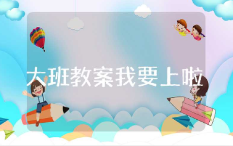 《我要上小学啦》大班教案合集 《我要上小学啦》语言活动教学设计