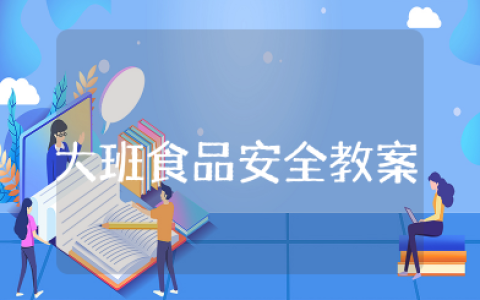 幼儿园大班食品安全教案及反思 食品安全详细教案设计