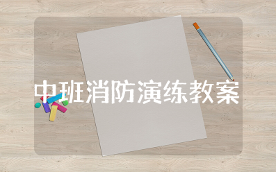 中班消防演练教案及反思 消防安全教育教案设计方案