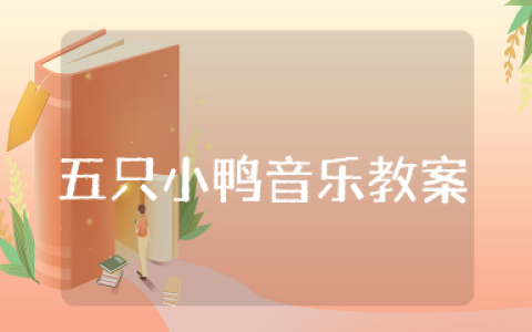 五只小鸭音乐教案 小班音乐活动五只小鸭教案