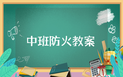 幼儿园中班防火教案模板精选 幼儿园中班防火安全教育教案及反思