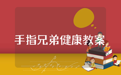 小班健康《手指兄弟》教案及反思 幼儿园健康《手指兄弟》教学设计案例