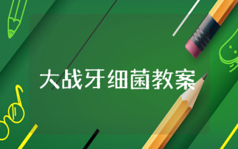 大战牙细菌大班教案及反思 幼儿园健康教案《大战牙细菌》