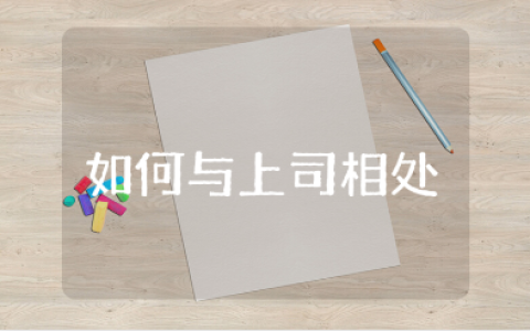 如何与上司相处心得体会范文 跟领导相处的学习收获感悟