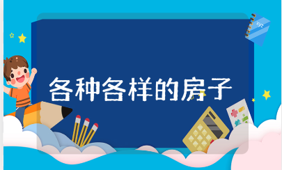 《各种各样的房子》教案精选范文 《各种各样的房子》优秀教学设计