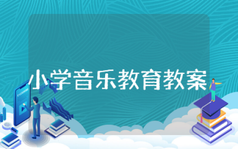 小学音乐教育教案设计 音乐教案设计万能模板
