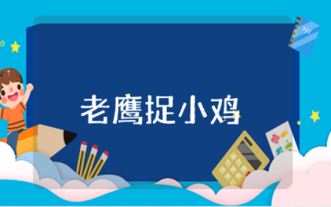 老鹰捉小鸡游戏教案范文 幼儿园老鹰捉小鸡教学设计汇总