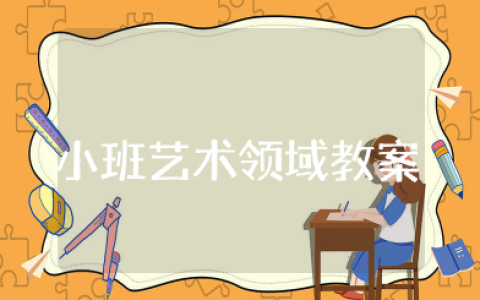 小班艺术领域教案及反思大全 幼儿园艺术领域优秀教案
