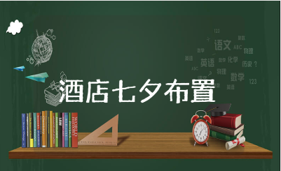 酒店七夕客房布置方案汇总 七夕情人节客房装饰策划书