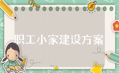 职工小家建设方案 最新工会职工之家建设方案
