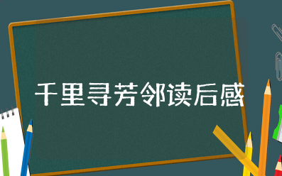 《千里寻芳邻》读后感  读《千里寻芳邻》心得体会