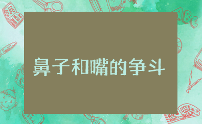 鼻子和嘴的争斗感悟 鼻子和嘴的争斗心得体会