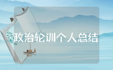 政治轮训个人总结范文大全 政治轮训个人心得体会范文