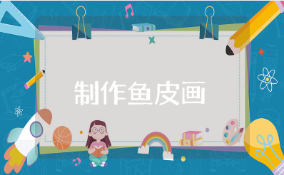 制作鱼皮画的心得体会范文 学习鱼皮画的收获感悟合集