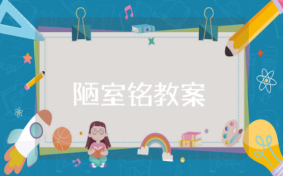 《陋室铭》教案全国一等奖 《陋室铭》优秀教案及反思大全