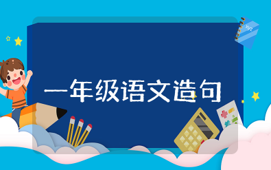 一年级语文造句的方法知识及练习题全套内容汇总(完整版)
