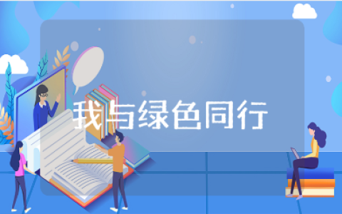 《我与绿色同行》心得体会大全 《我与绿色同行》收获感悟合集