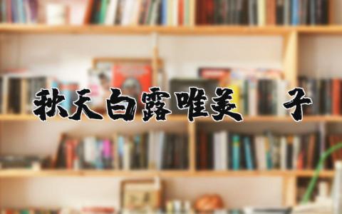 关于秋天白露的唯美句子大全 白露节气的简短文案汇总