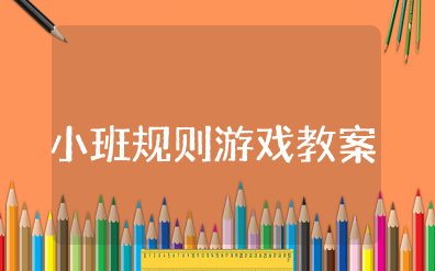 小班规则游戏教案及反思大全 幼儿园规则游戏设计与组织