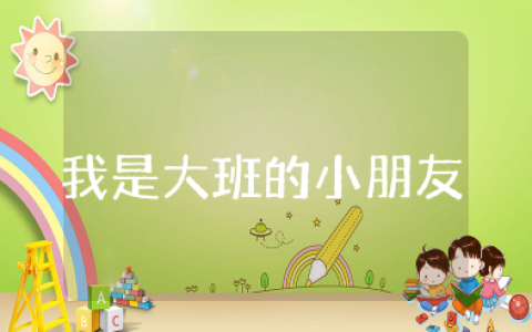 《我是大班的小朋友》教案及反思 《我是大班的小朋友》主题教案设计