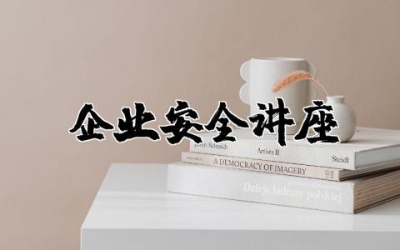走进企业安全讲座心得体会总结  企业安全教育讲座心得体会范文