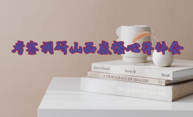 考察调研山西感悟心得体会 山西考察重要讲话精神学习心得体会