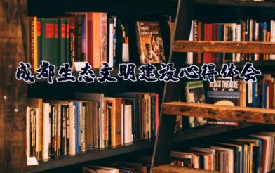 成都生态文明建设心得体会 生态文明建设实践心得体会