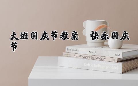 大班国庆节教案:《快乐国庆节》及反思 幼儿园国庆节优秀教案