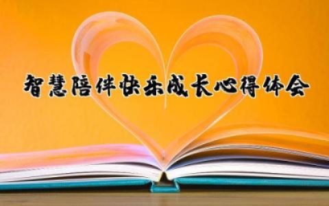 智慧陪伴快乐成长心得体会作文  智慧引领陪伴成长心得体会精选