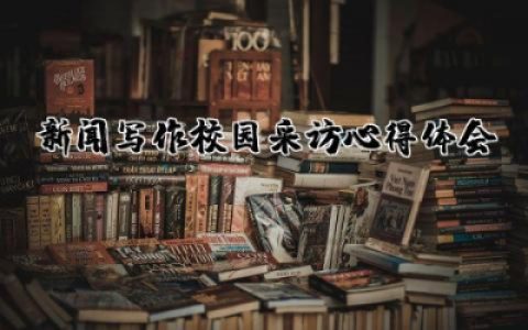 新闻写作校园采访心得体会范文  新闻写作校园采访实践心得体会