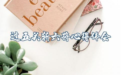 《过五关斩六将》读书心得体会 读关羽过五关斩六将的感想和体会