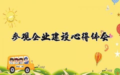 参观企业建设心得体会精选范文 参观企业的收获感想模板