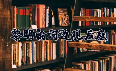 黎明的河边观后感 《黎明的河边》心得体会