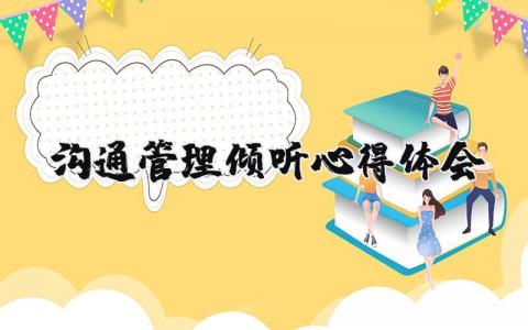沟通管理倾听的心得体会范文 沟通与管理的学习感悟汇总