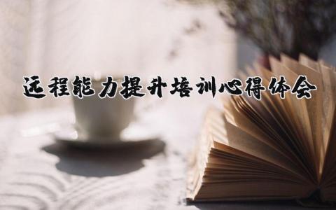 远程能力提升培训心得体会范文 远程能力学习感悟合集