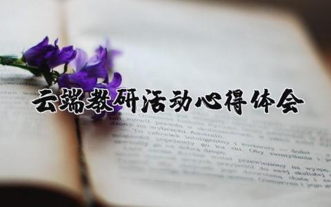 云端教研活动心得体会合集 云端教研活动学习收获感悟