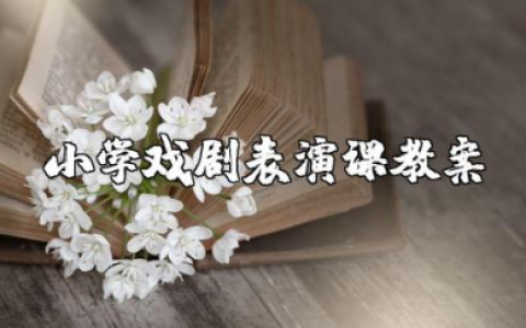 小学戏剧表演课教案及反思大全 儿童戏剧表演课程教案设计