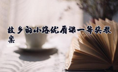 故乡的小路优质课一等奖教案 《故乡的小路》说课稿一等奖