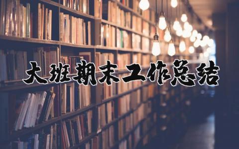 大班期末工作总结个人精选  幼儿大班期末工作总结通用